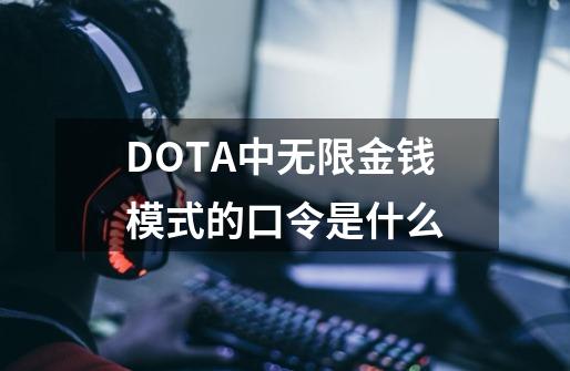 DOTA中无限金钱模式的口令是什么-第1张-游戏信息-龙启网