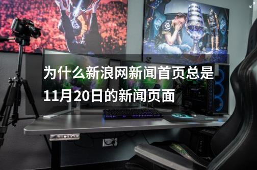 为什么新浪网新闻首页总是11月20日的新闻页面-第1张-游戏信息-龙启网