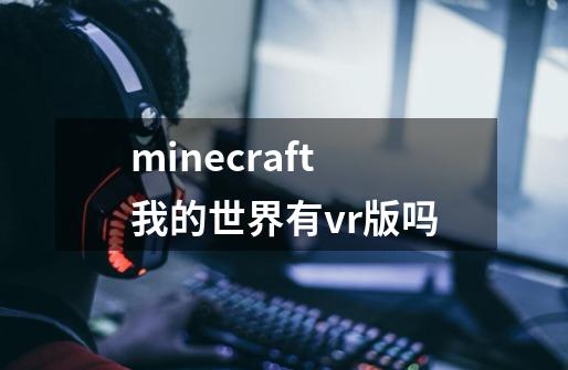 minecraft我的世界有vr版吗-第1张-游戏信息-龙启网