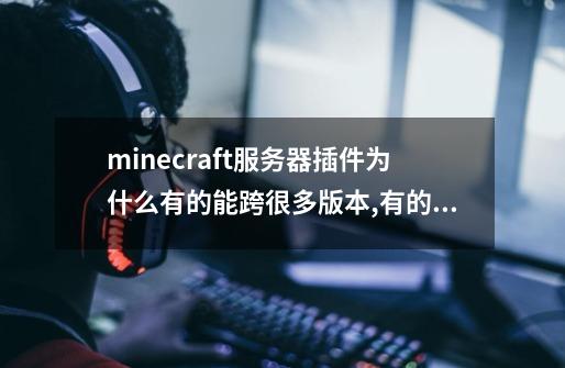 minecraft服务器插件为什么有的能跨很多版本,有的连小版本-第1张-游戏信息-龙启网