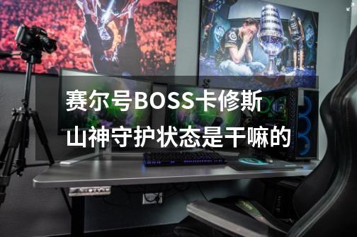 赛尔号BOSS卡修斯山神守护状态是干嘛的-第1张-游戏信息-龙启网