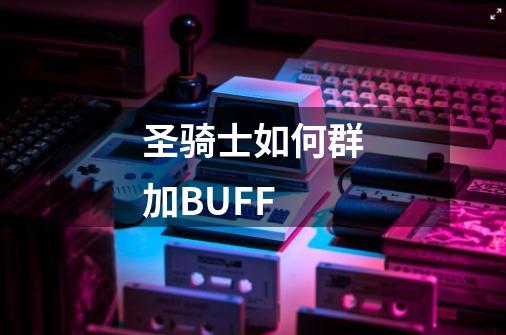 圣骑士如何群加BUFF-第1张-游戏信息-龙启网