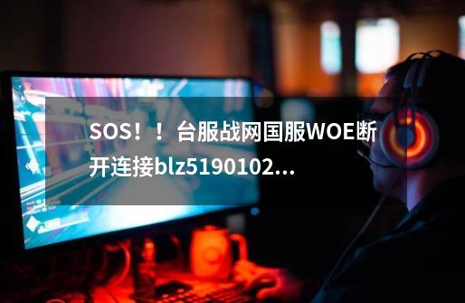 SOS！！台服战网国服WOE断开连接blz51901023-第1张-游戏信息-龙启网