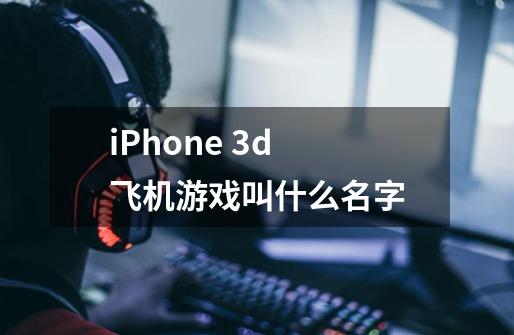 iPhone 3d 飞机游戏叫什么名字-第1张-游戏信息-龙启网