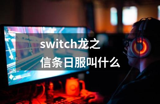 switch龙之信条日服叫什么-第1张-游戏信息-龙启网