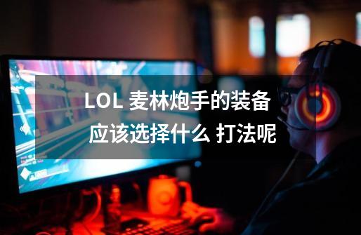 LOL 麦林炮手的装备 应该选择什么 打法呢-第1张-游戏信息-龙启网