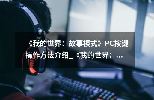 《我的世界：故事模式》PC按键操作方法介绍_《我的世界：故事模式》PC按键操作方法是什么-第1张-游戏信息-龙启网