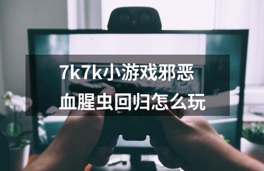 7k7k小游戏邪恶血腥虫回归怎么玩-第1张-游戏信息-龙启网