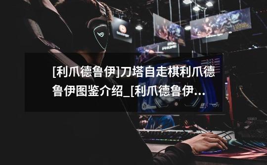 [利爪德鲁伊]刀塔自走棋利爪德鲁伊图鉴介绍_[利爪德鲁伊]刀塔自走棋利爪德鲁伊图鉴是什么-第1张-游戏信息-龙启网