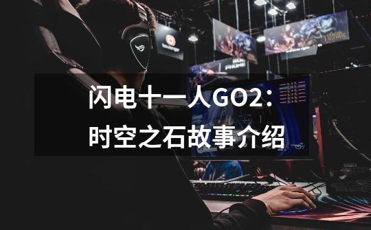 闪电十一人GO2：时空之石故事介绍-第1张-游戏信息-龙启网