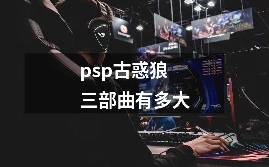 psp古惑狼三部曲有多大-第1张-游戏信息-龙启网