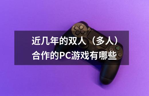 近几年的双人（多人）合作的PC游戏有哪些-第1张-游戏信息-龙启网