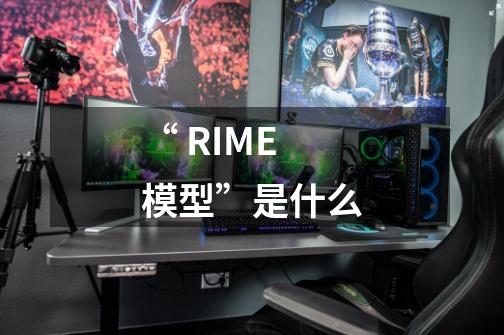 “ RIME模型”是什么-第1张-游戏信息-龙启网