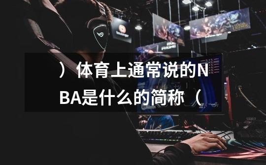 ）体育上通常说的NBA是什么的简称（-第1张-游戏信息-龙启网