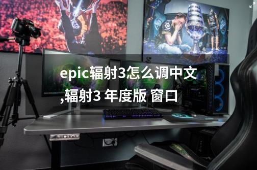 epic辐射3怎么调中文,辐射3 年度版 窗口-第1张-游戏信息-龙启网