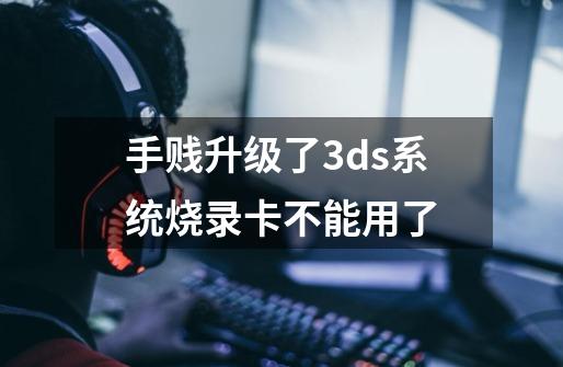 手贱升级了3ds系统烧录卡不能用了-第1张-游戏信息-龙启网