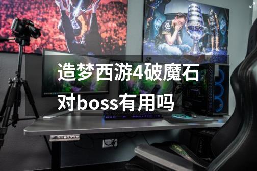 造梦西游4破魔石对boss有用吗-第1张-游戏信息-龙启网