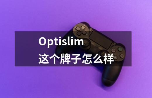 Optislim这个牌子怎么样-第1张-游戏信息-龙启网