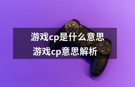 游戏cp是什么意思 游戏cp意思解析-第1张-游戏信息-龙启网