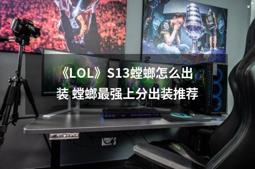 《LOL》S13螳螂怎么出装 螳螂最强上分出装推荐-第1张-游戏信息-龙启网