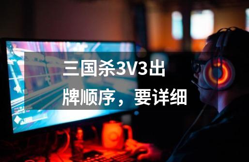 三国杀3V3出牌顺序，要详细-第1张-游戏信息-龙启网