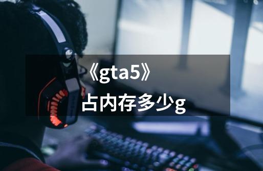 《gta5》占内存多少g-第1张-游戏信息-龙启网