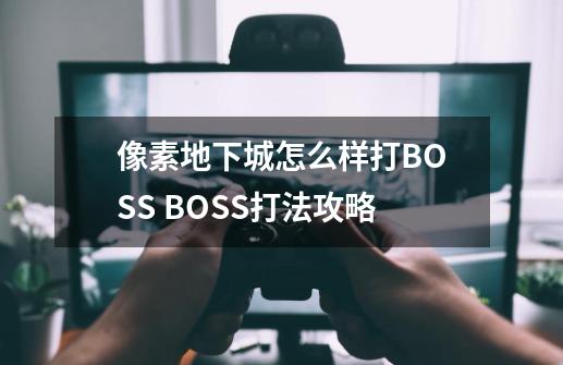 像素地下城怎么样打BOSS BOSS打法攻略-第1张-游戏信息-龙启网