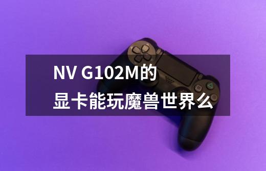 NV G102M的显卡能玩魔兽世界么-第1张-游戏信息-龙启网