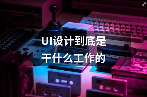 UI设计到底是干什么工作的-第1张-游戏信息-龙启网