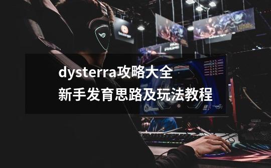 dysterra攻略大全新手发育思路及玩法教程-第1张-游戏信息-龙启网