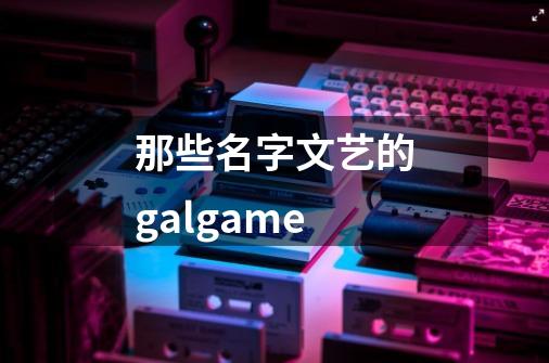 那些名字文艺的galgame-第1张-游戏信息-龙启网