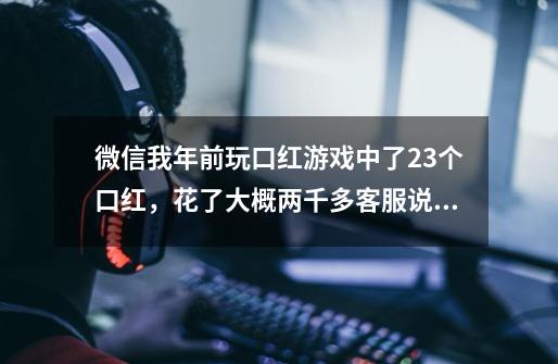 微信我年前玩口红游戏中了23个口红，花了大概两千多客服说初八发货，现在网页也打不开了报警警察会管吗-第1张-游戏信息-龙启网