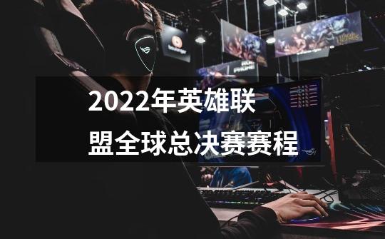 2022年英雄联盟全球总决赛赛程-第1张-游戏信息-龙启网