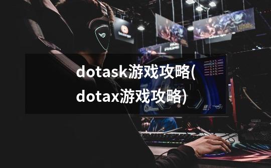 dotask游戏攻略(dotax游戏攻略)-第1张-游戏信息-龙启网