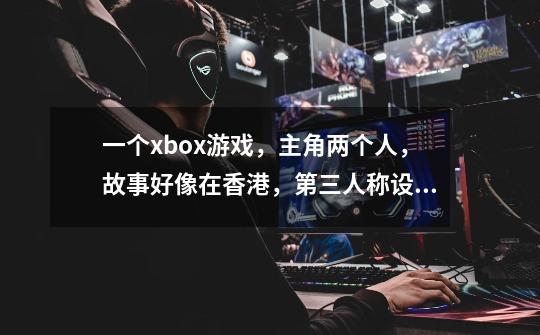 一个xbox游戏，主角两个人，故事好像在香港，第三人称设计，可以双人同屏，求名字-第1张-游戏信息-龙启网