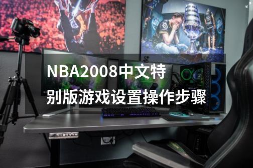 NBA2008中文特别版游戏设置操作步骤-第1张-游戏信息-龙启网