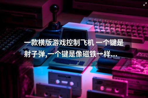 一款横版游戏控制飞机 一个键是射子弹,一个键是像磁铁一样将子弹吸回来-第1张-游戏信息-龙启网