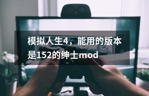 模拟人生4，能用的版本是1.52的绅士mod-第1张-游戏信息-龙启网