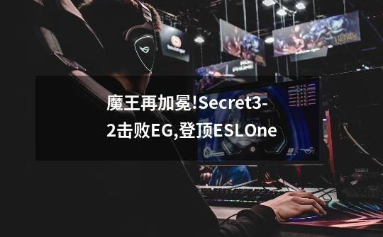 魔王再加冕!Secret3-2击败EG,登顶ESLOne-第1张-游戏信息-龙启网