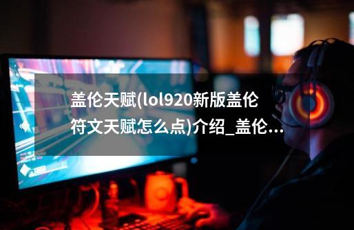 盖伦天赋(lol9.20新版盖伦符文天赋怎么点)介绍_盖伦天赋(lol9.20新版盖伦符文天赋怎么点)是什么-第1张-游戏信息-龙启网