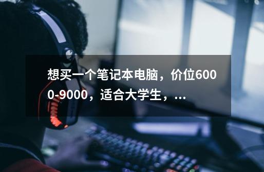 想买一个笔记本电脑，价位6000-9000，适合大学生，游戏可以玩红警就行，平时很少打游戏。求推荐-第1张-游戏信息-龙启网