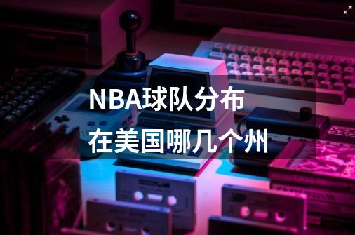 NBA球队分布在美国哪几个州-第1张-游戏信息-龙启网