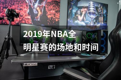 2019年NBA全明星赛的场地和时间-第1张-游戏信息-龙启网