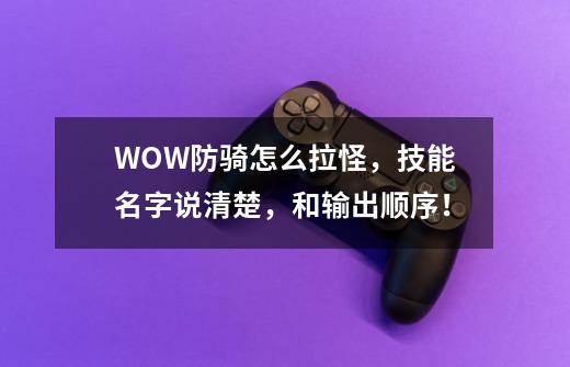 WOW防骑怎么拉怪，技能名字说清楚，和输出顺序！-第1张-游戏信息-龙启网