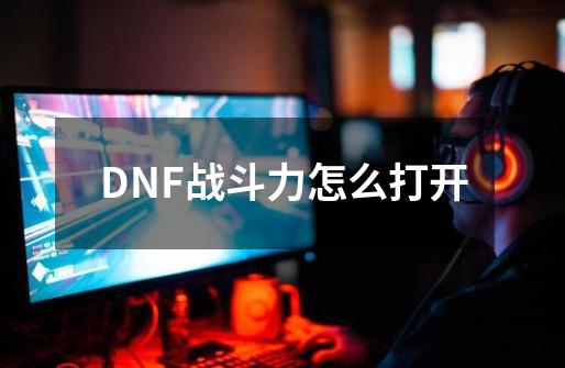 DNF战斗力怎么打开-第1张-游戏信息-龙启网