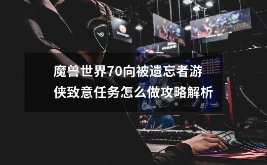 魔兽世界7.0向被遗忘者游侠致意任务怎么做攻略解析-第1张-游戏信息-龙启网