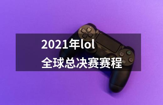 2021年lol全球总决赛赛程-第1张-游戏信息-龙启网