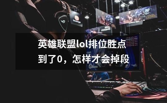 英雄联盟lol排位胜点到了0，怎样才会掉段-第1张-游戏信息-龙启网