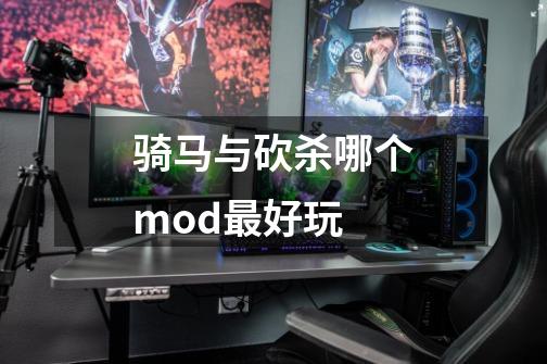 骑马与砍杀哪个mod最好玩-第1张-游戏信息-龙启网