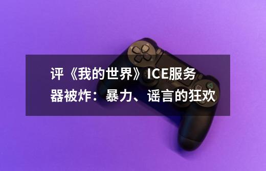 评《我的世界》ICE服务器被炸：暴力、谣言的狂欢-第1张-游戏信息-龙启网